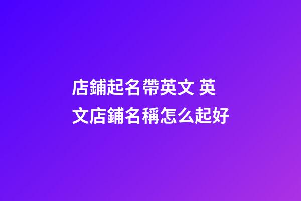 店鋪起名帶英文 英文店鋪名稱怎么起好-第1張-店鋪起名-玄機派